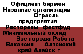 Официант-бармен › Название организации ­ VBGR › Отрасль предприятия ­ Рестораны, фастфуд › Минимальный оклад ­ 25 000 - Все города Работа » Вакансии   . Алтайский край,Алейск г.